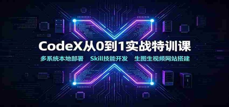 CodeX从0到1实战特训课:多系统本地部署,Skill技能开发,生图生视频网站搭建-OG资源站