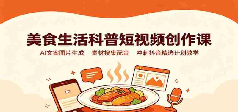 美食生活科普短视频创作课：AI文案图片生成，素材搜集配音，冲刺抖音精选计划教学-OG资源站