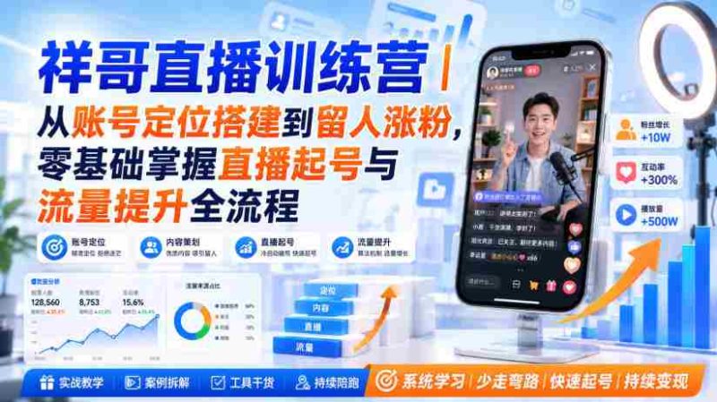 祥哥直播训练营｜从账号定位搭建到留人涨粉，零基础掌握直播起号与流量提升全流程-OG资源站