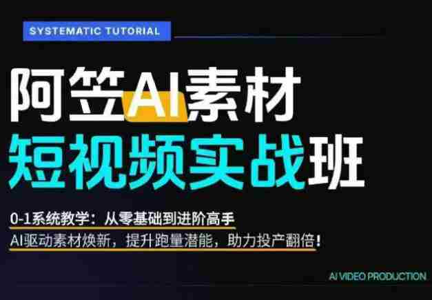 AI视频素材实战班，0-1系统教学，从零基础到进阶高手AI驱动素材焕新，提升跑量潜能，助力投产翻倍（更新）-OG资源站