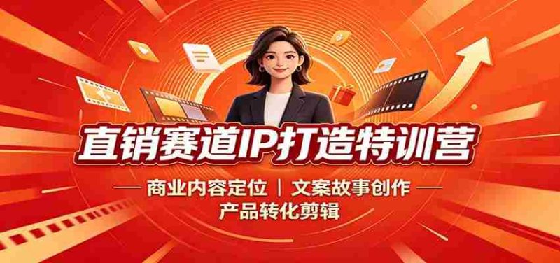 直销赛道IP打造特训营:商业内容定位,文案故事创作,产品转化剪辑-OG资源站