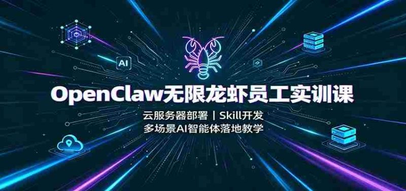 OpenClaw无限龙虾员工实训课:云服务器部署,Skill开发,多场景AI智能体落地教学-OG资源站