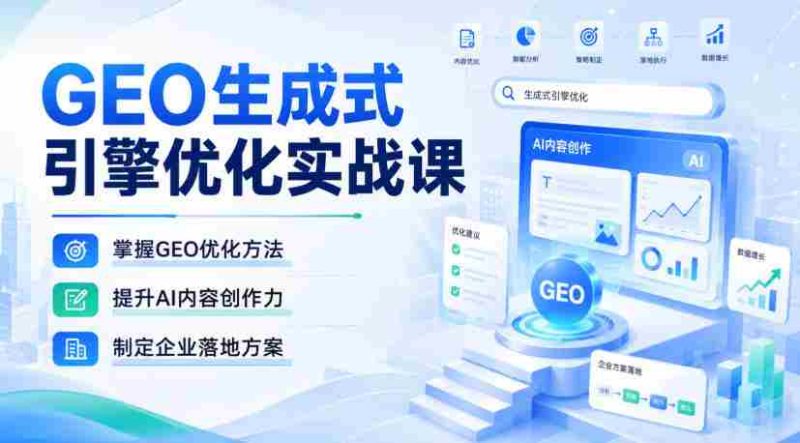 GEO生成式引擎优化实战课，掌握GEO优化方法，提升AI内容创作力，制定企业落地方案-OG资源站