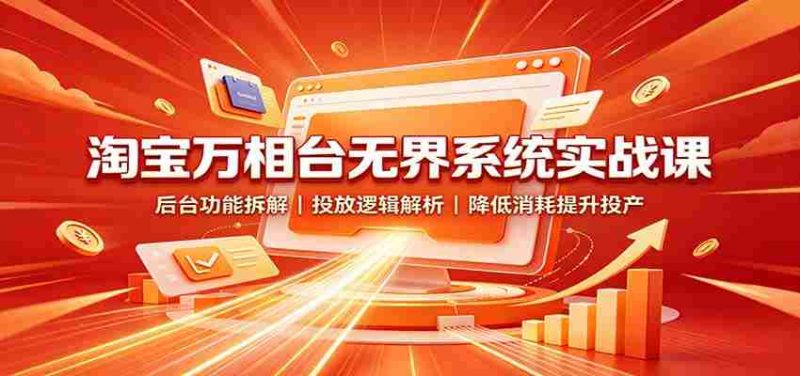 淘宝万相台无界系统实战课:后台功能拆解,投放逻辑解析,降低消耗提升投产-OG资源站