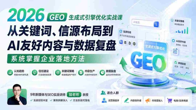 (20123期)2026 GEO生成式引擎优化实战课:从关键词、信源布局到AI友好内容与数据复盘,系统掌握企业落地方法-OG资源站