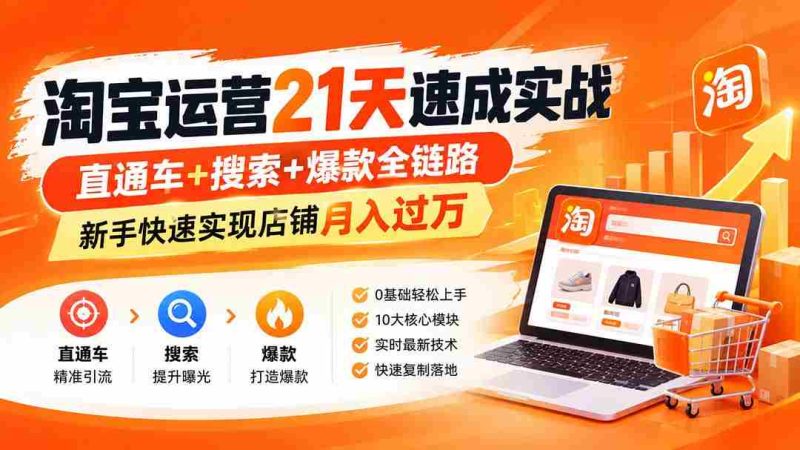(20125期)淘宝运营21天速成实战(更新8月),直通车+搜索+爆款全链路,新手快速实现店铺月入过万-OG资源站