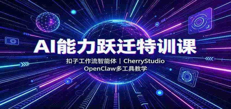 AI能力跃迁特训课：扣子工作流智能体，CherryStudio，OpenClaw多工具教学-OG资源站