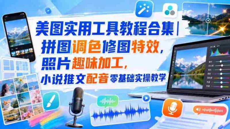 美图实用工具教程合集|拼图调色修图特效,照片趣味加工,小说推文配音零基础实操教学-OG资源站