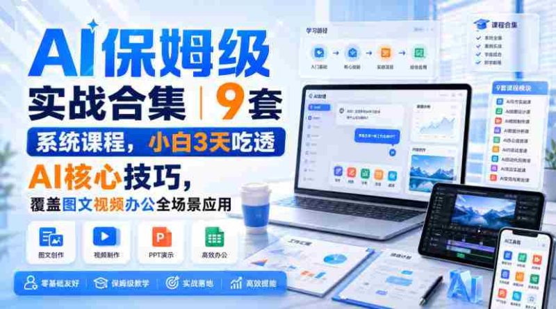 AI保姆级实战合集|9套系统课程,小白3天吃透AI核心技巧,覆盖图文视频办公全场景应用-OG资源站