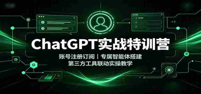 ChatGPT实战特训营：账号注册订阅，专属智能体搭建，第三方工具联动实操教学-OG资源站