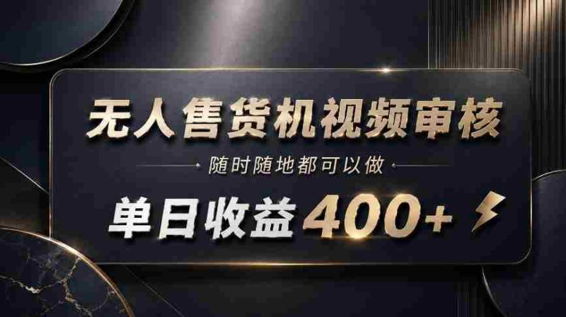 无人售货机视频审核,随时随地都可以做,单日收益400+,有手就能做【揭秘】-OG资源站