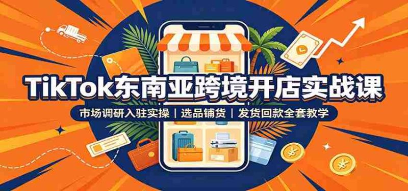 TikTok东南亚跨境开店实战课：市场调研入驻实操，选品铺货，发货回款全套教学-OG资源站