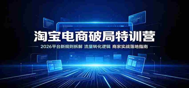 淘宝电商破局特训营:2026平台新规则拆解,流量转化逻辑,商家实战落地指南-OG资源站
