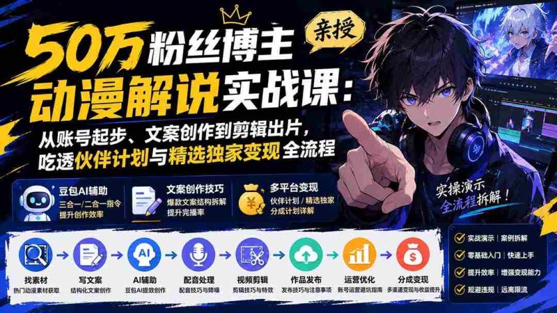 （20144期）50万粉丝博主亲授动漫解说实战课：从账号起步、文案创作到剪辑出片，吃透伙伴计划与精选独家变现全流程-OG资源站