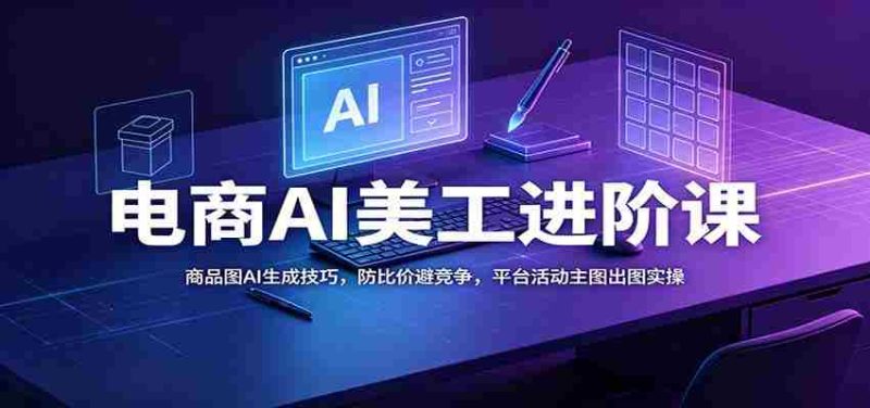 电商AI美工进阶课:商品图AI生成技巧,防比价避竞争,平台活动主图出图实操-OG资源站