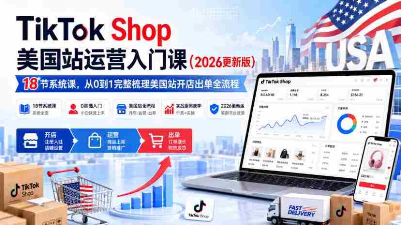 TikTok Shop美国站运营入门课(2026更新版),18节系统课,,从0到1完整梳理美国站开店出单全流程-OG资源站