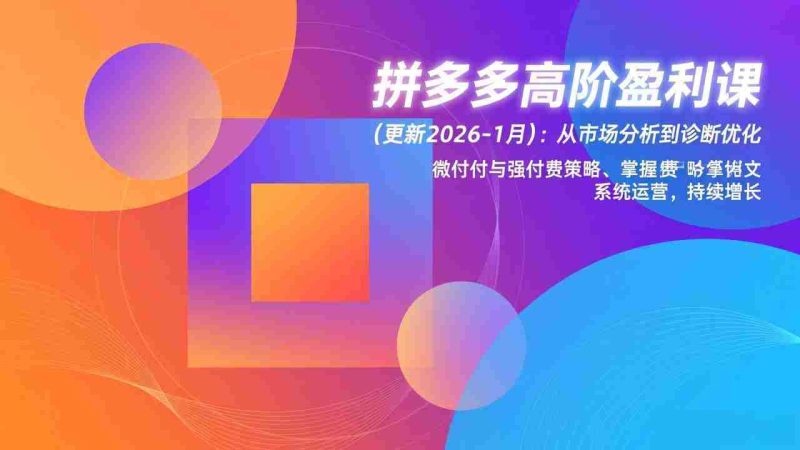 (17072期)拼多多高阶盈利课(更新2026-1月):从市场分析到诊断优化、微付费与强付费策略,掌握系统运营-OG资源站