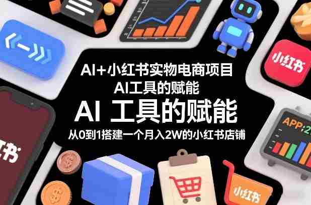 AI+小红书实物电商项目，AI工具的赋能，从0到1搭建一个月入2W的小红书店铺-OG资源站