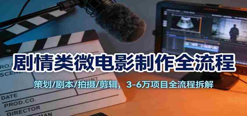 剧情类微电影制作全流程:策划/剧本/拍摄/剪辑,3-6万项目全流程拆解-OG资源站