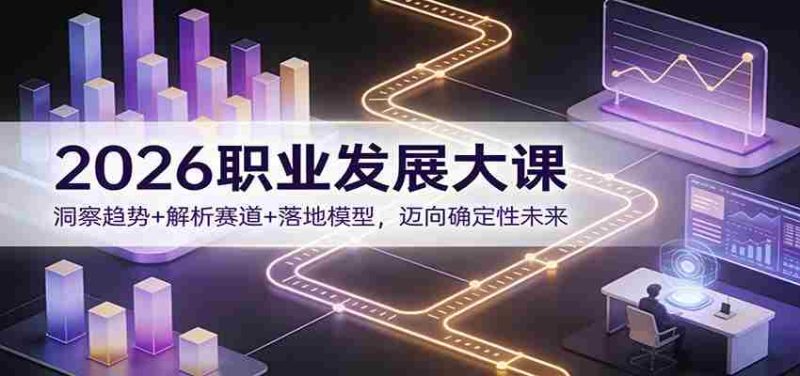 2026职业发展大课：洞察趋势+解析赛道+落地模型，迈向确定性未来-OG资源站