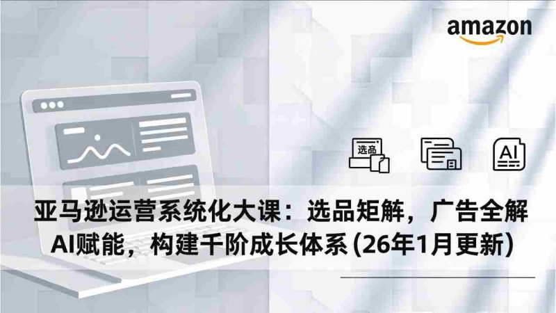 （17103期）亚马逊运营系统化大课：选品矩阵，广告全解，AI赋能，构建千阶成长体系(26年1月更新)-OG资源站