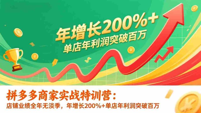 (17104期)拼多多商家实战特训营:店铺业绩全年无淡季,年增长200%+单店年利润突破百万(26年1月更新)-OG资源站
