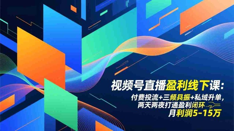 （17116期）视频号直播盈利线下课：付费投流+三频共振+私域升单，两天两夜打通盈利闭环，月利润5-15万-OG资源站
