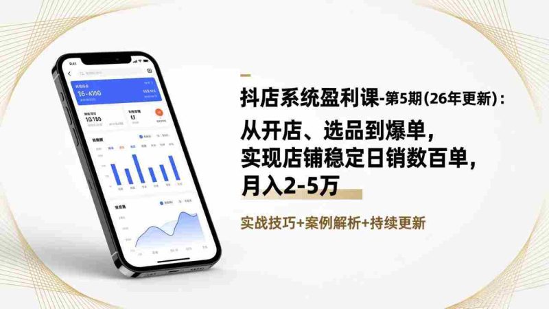 （17120期）抖店系统盈利课-第5期(26年更新)：从开店、选品到爆单，实现店铺稳定日销数百单，月入2-5万-OG资源站