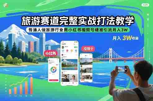 旅游赛道完整实战打法教学，普通人做旅游行业用小红书视频号精准引流月入3W-OG资源站