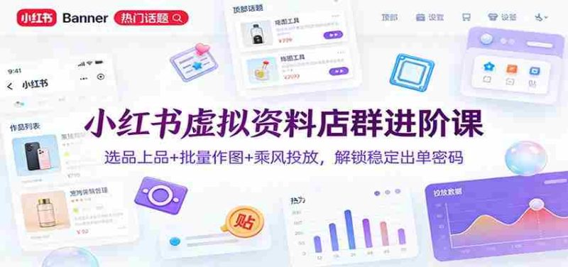 小红书虚拟资料店群进阶课:选品上品+批量作图+乘风投放,解锁稳定出单密码-OG资源站