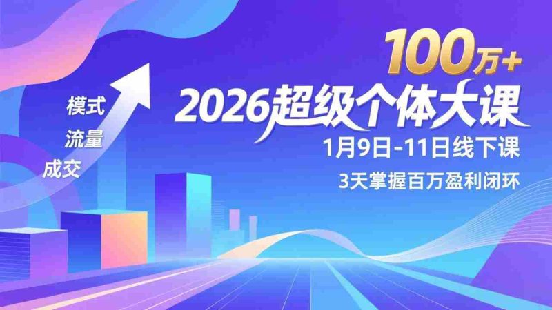 （17126期）2026超级个体大课-1月9日-11日线下课，模式、流量、成交，3天掌握百万盈利闭环，实现年入100万+-OG资源站