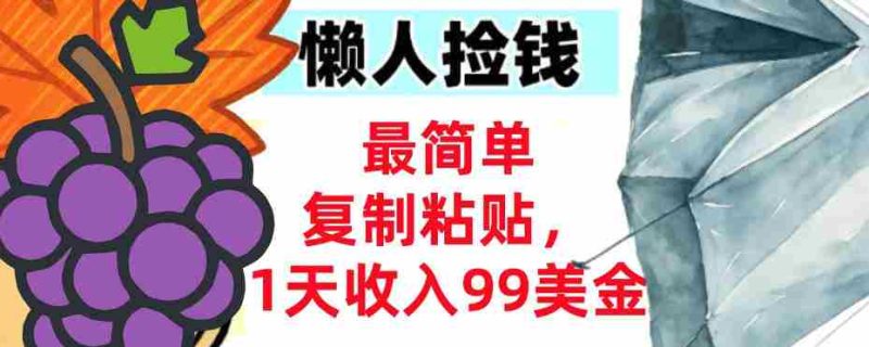 最简单复制粘贴，1天收入99美金，懒人捡钱挣美刀，3分钟学会-OG资源站