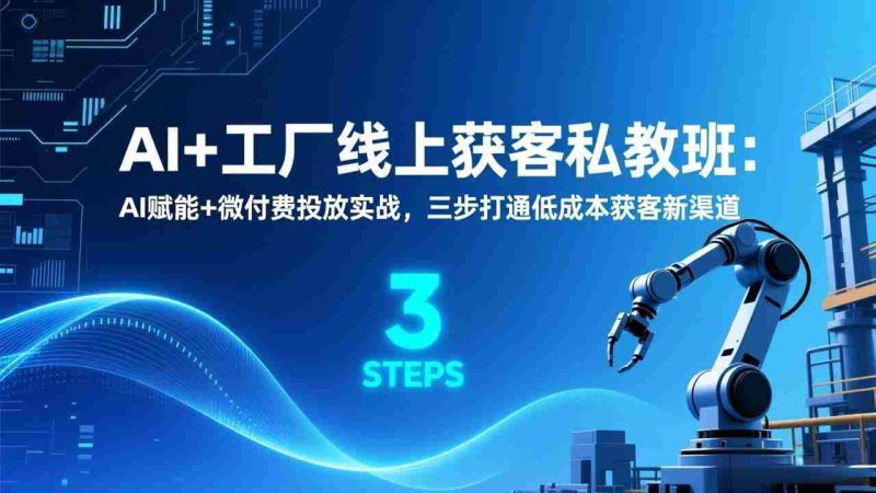 （17180期）AI+工厂线上获客私教班：AI赋能+微付费投放实战，三步打通低成本获客新渠道-OG资源站