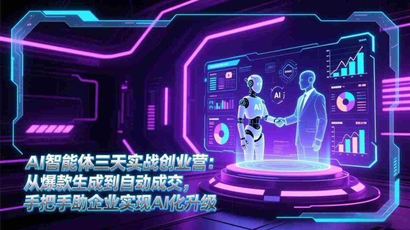 (17181期)AI智能体三天实战创业营:从爆款生成到自动成交,手把手助企业实现AI化升级-OG资源站