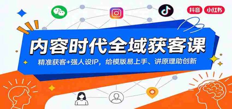 内容时代全域获客课：精准获客+强人设IP，给模版易上手、讲原理助创新-OG资源站
