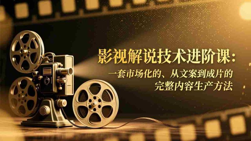 （17185期）影视解说技术进阶课：一套市场化的、从文案到成片的完整内容生产方法-OG资源站