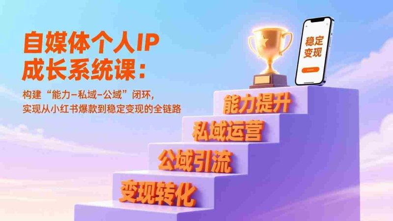 （17192期）自媒体个人IP成长系统课：构建“能力-私域-公域”闭环，实现从小红书爆款到稳定变现的全链路-OG资源站