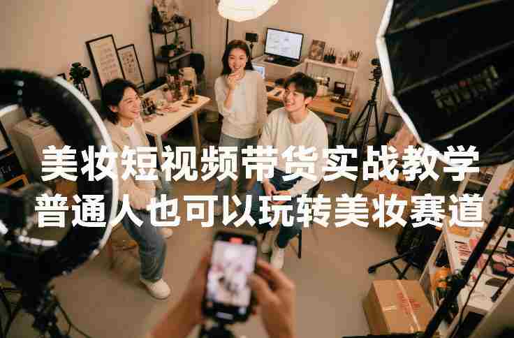 美妆短视频带货实战教学，普通人也可以玩转美妆赛道-OG资源站