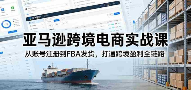 亚马逊跨境电商实战课：从账号注册到FBA发货，打通跨境盈利全链路-OG资源站