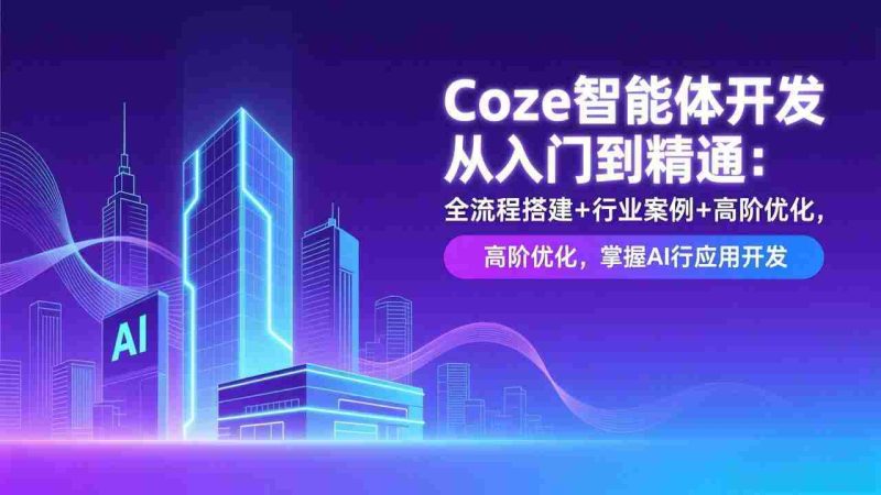 (17199期)Coze智能体开发从入门到精通:全流程搭建+行业案例+高阶优化,掌握AI应用开发-OG资源站