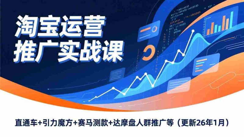 （17200期）淘宝运营推广实战课，直通车+引力魔方+赛马测款+达摩盘人群推广等（更新26年1月）-OG资源站
