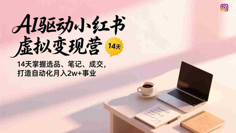 （17204期）AI驱动小红书虚拟变现营，14天掌握选品、笔记、成交，打造自动化月入2w+事业-OG资源站