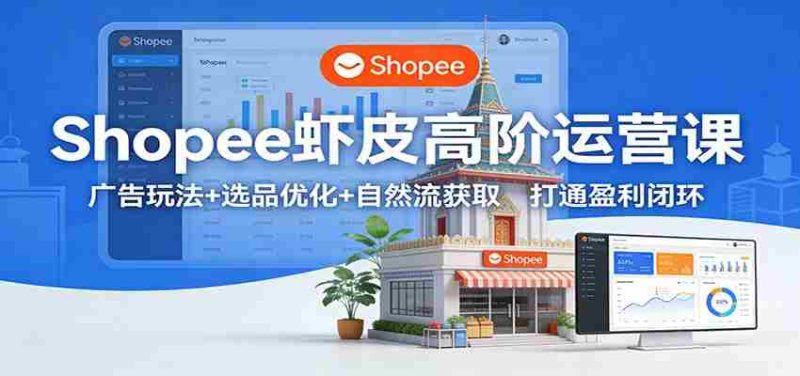 Shopee虾皮高阶运营课：广告玩法+选品优化+自然流获取，打通盈利闭环-OG资源站