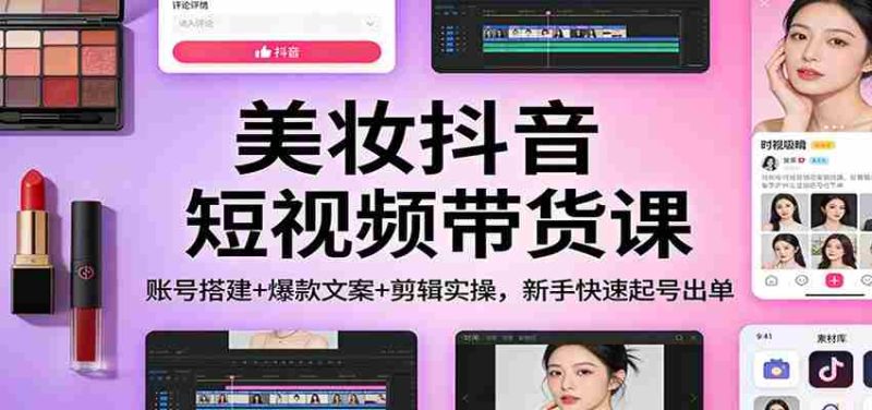 美妆抖音短视频带货课：账号搭建+爆款文案+剪辑实操，新手快速起号出单-OG资源站