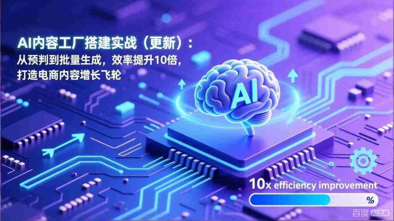 （17210期）AI内容工厂搭建实战（更新）：从预判到批量生成，效率提升10倍，打造电商内容增长飞轮-OG资源站