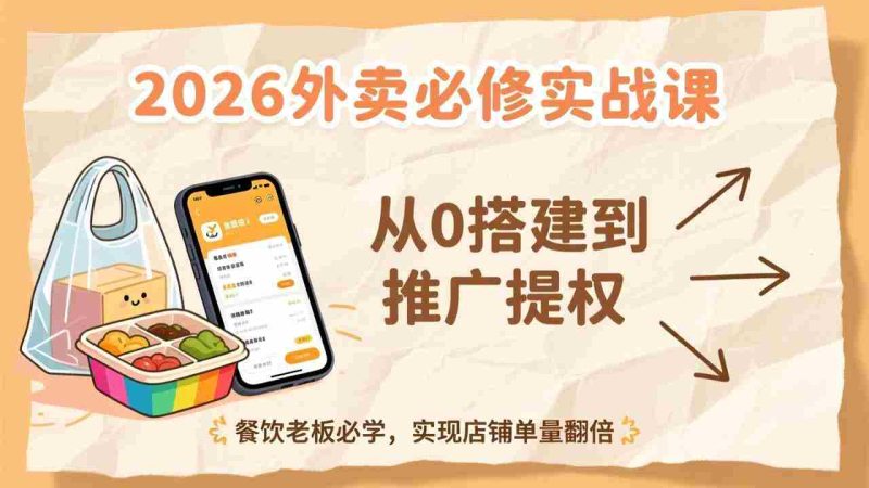 (17214期)2026外卖必修实战课:从0搭建到推广提权,餐饮老板必学,实现店铺单量翻倍-OG资源站