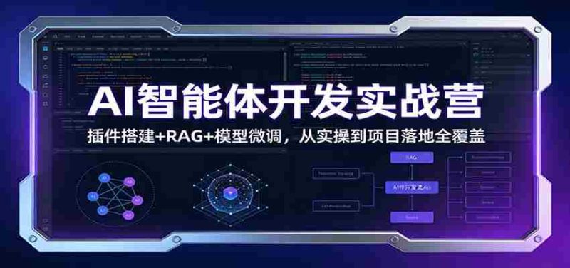 AI智能体开发实战营：插件搭建+RAG+模型微调，从实操到项目落地全覆盖-OG资源站