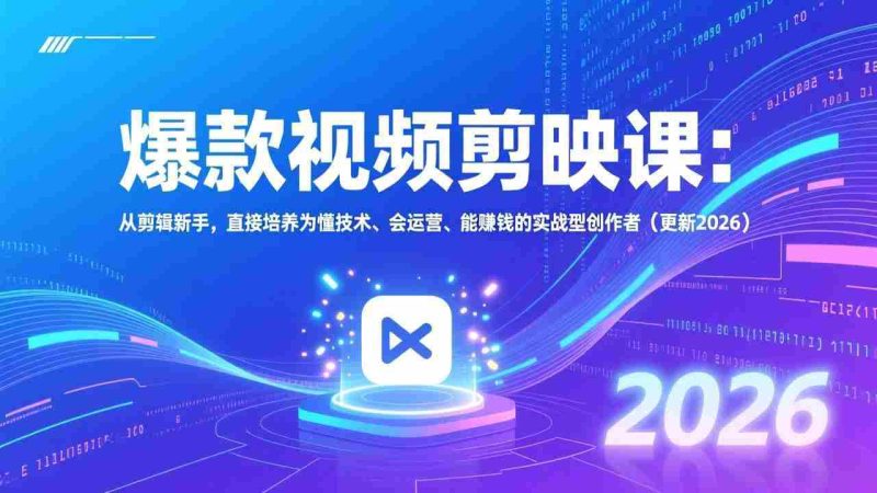 (17232期)爆款视频剪映课:从剪辑新手,直接培养为懂技术、会运营、能赚钱的实战型创作者(更新2026)-OG资源站