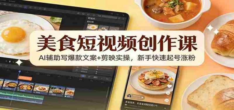 美食短视频创作课:AI辅助写爆款文案+剪映实操,新手快速起号涨粉-OG资源站