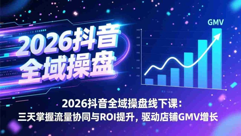 (17249期)2026抖音全域操盘线下课:三天掌握流量协同与ROI提升,驱动店铺GMV增长-OG资源站